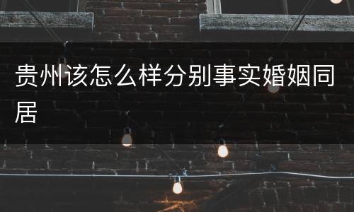 贵州该怎么样分别事实婚姻同居