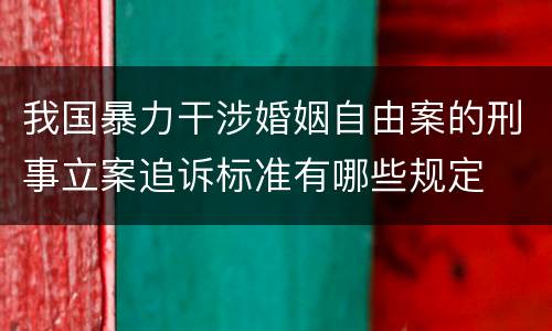 我国暴力干涉婚姻自由案的刑事立案追诉标准有哪些规定