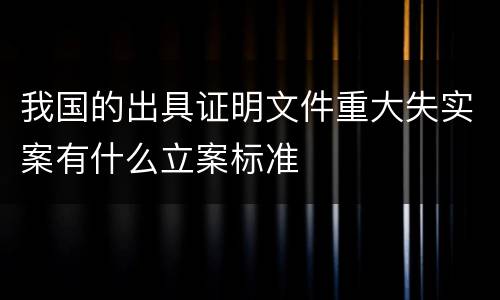 我国的出具证明文件重大失实案有什么立案标准