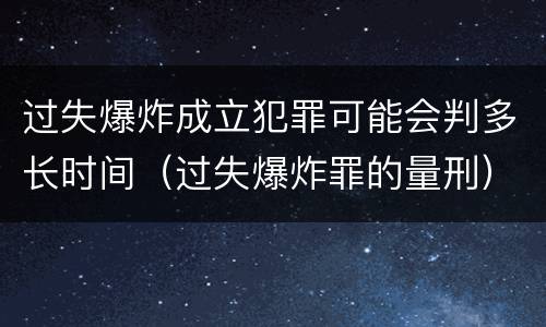 过失爆炸成立犯罪可能会判多长时间（过失爆炸罪的量刑）