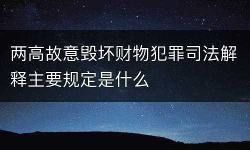 两高故意毁坏财物犯罪司法解释主要规定是什么
