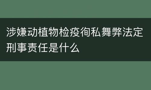 涉嫌动植物检疫徇私舞弊法定刑事责任是什么