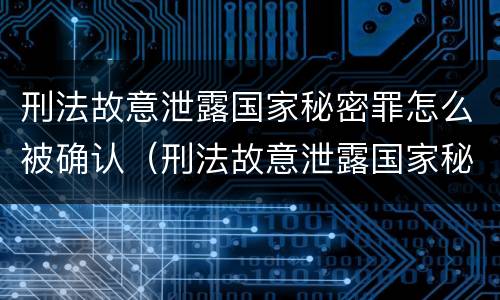 刑法故意泄露国家秘密罪怎么被确认（刑法故意泄露国家秘密罪怎么被确认的）