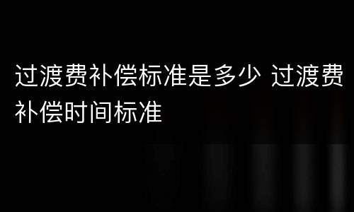 过渡费补偿标准是多少 过渡费补偿时间标准