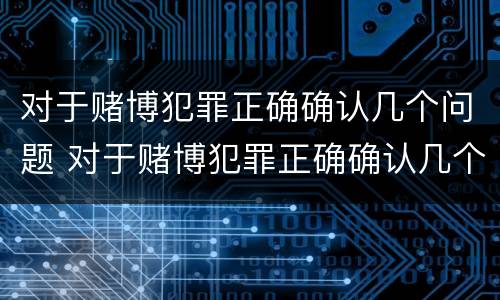对于赌博犯罪正确确认几个问题 对于赌博犯罪正确确认几个问题的认定