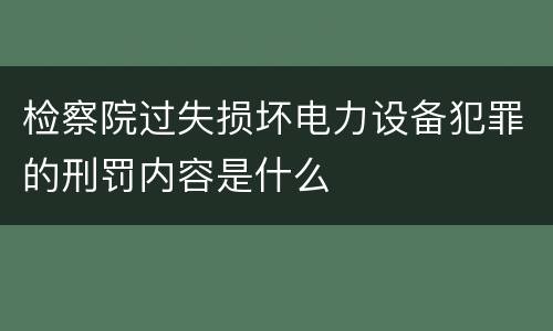 检察院过失损坏电力设备犯罪的刑罚内容是什么