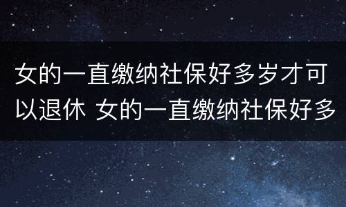女的一直缴纳社保好多岁才可以退休 女的一直缴纳社保好多岁才可以退休呢
