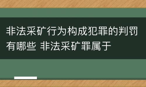 非法采矿行为构成犯罪的判罚有哪些 非法采矿罪属于