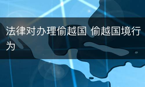 法律对办理偷越国 偷越国境行为