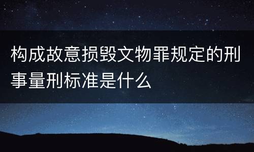 构成故意损毁文物罪规定的刑事量刑标准是什么