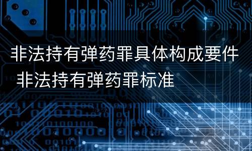 非法持有弹药罪具体构成要件 非法持有弹药罪标准