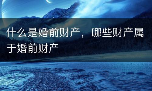 什么是婚前财产，哪些财产属于婚前财产