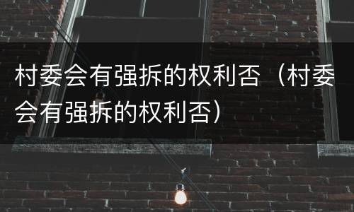村委会有强拆的权利否（村委会有强拆的权利否）
