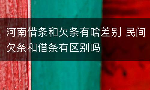 河南借条和欠条有啥差别 民间欠条和借条有区别吗