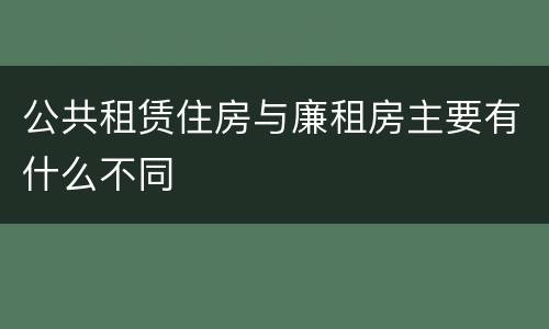 公共租赁住房与廉租房主要有什么不同
