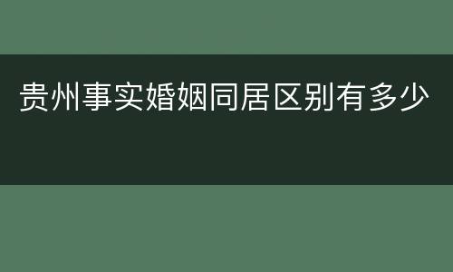 贵州事实婚姻同居区别有多少
