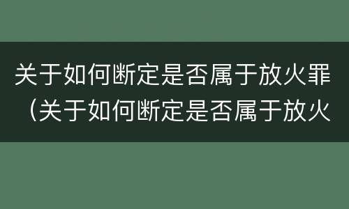 关于如何断定是否属于放火罪（关于如何断定是否属于放火罪的规定）
