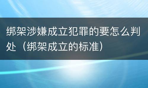绑架涉嫌成立犯罪的要怎么判处（绑架成立的标准）