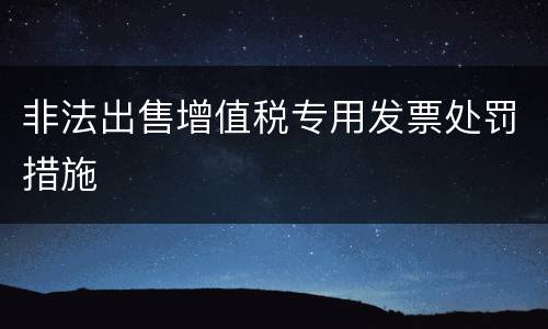 非法出售增值税专用发票处罚措施