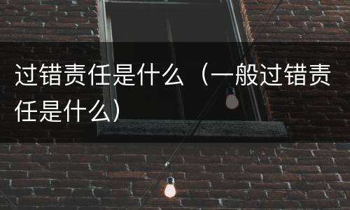 过错责任是什么（一般过错责任是什么）