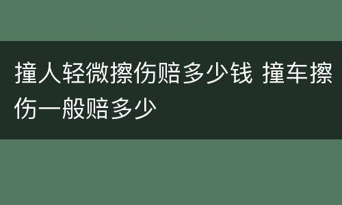 撞人轻微擦伤赔多少钱 撞车擦伤一般赔多少