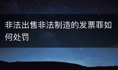 非法出售非法制造的发票罪如何处罚