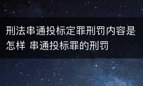 刑法串通投标定罪刑罚内容是怎样 串通投标罪的刑罚
