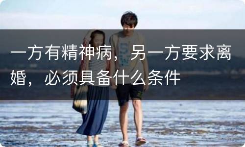 一方有精神病，另一方要求离婚，必须具备什么条件