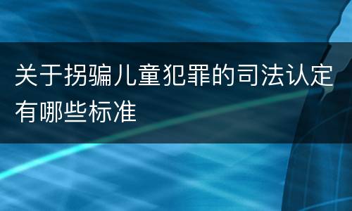 关于拐骗儿童犯罪的司法认定有哪些标准