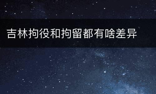 吉林拘役和拘留都有啥差异