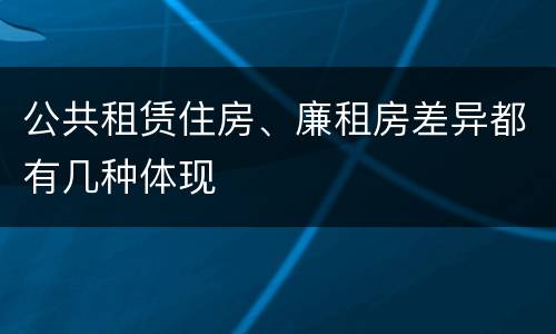 公共租赁住房、廉租房差异都有几种体现