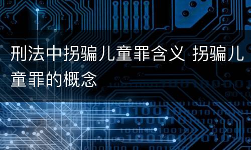 刑法中拐骗儿童罪含义 拐骗儿童罪的概念