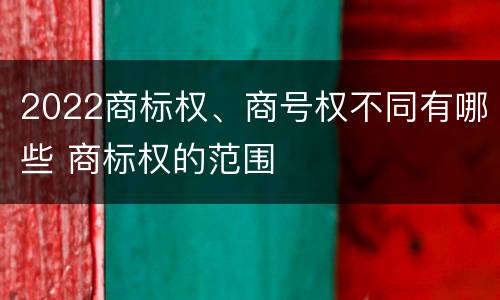 2022商标权、商号权不同有哪些 商标权的范围