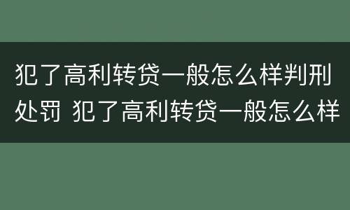 犯了高利转贷一般怎么样判刑处罚 犯了高利转贷一般怎么样判刑处罚决定书