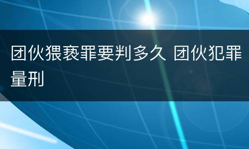 团伙猥亵罪要判多久 团伙犯罪量刑