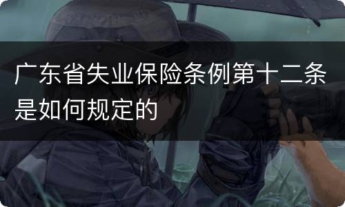 广东省失业保险条例第十二条是如何规定的