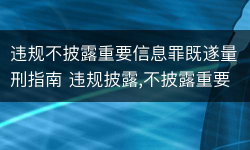 违规不披露重要信息罪既遂量刑指南 违规披露,不披露重要信息罪构成要件