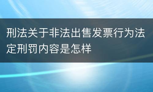 刑法关于非法出售发票行为法定刑罚内容是怎样