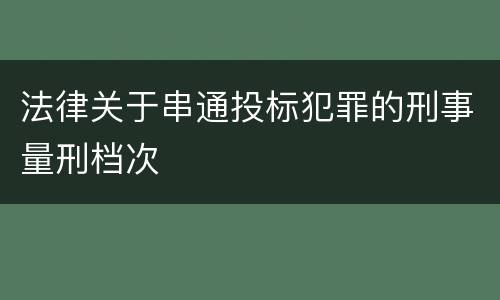 法律关于串通投标犯罪的刑事量刑档次