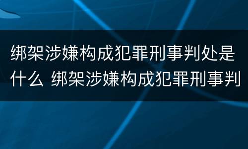 绑架涉嫌构成犯罪刑事判处是什么 绑架涉嫌构成犯罪刑事判处是什么行为