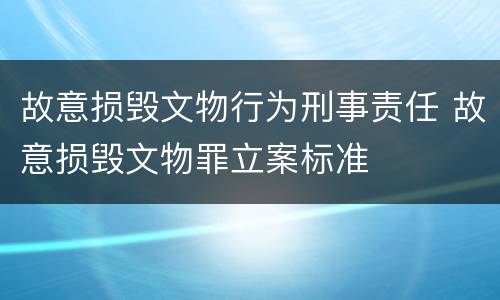 故意损毁文物行为刑事责任 故意损毁文物罪立案标准