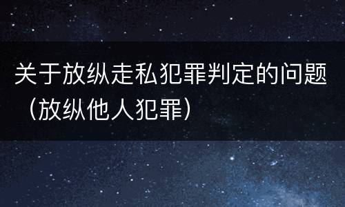 关于放纵走私犯罪判定的问题（放纵他人犯罪）