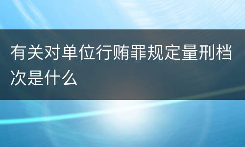 有关对单位行贿罪规定量刑档次是什么