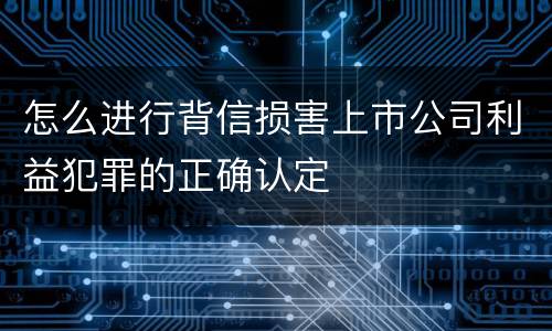 怎么进行背信损害上市公司利益犯罪的正确认定