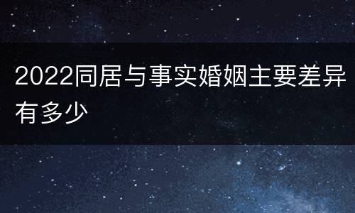2022同居与事实婚姻主要差异有多少