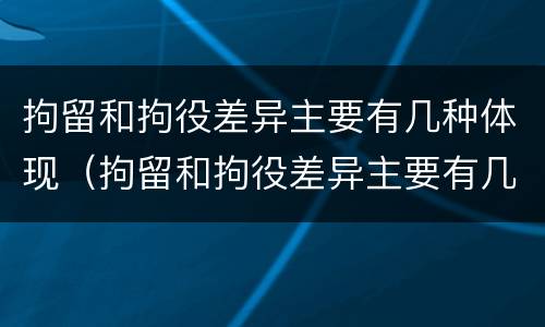 拘留和拘役差异主要有几种体现（拘留和拘役差异主要有几种体现形式）