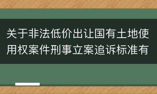 关于非法低价出让国有土地使用权案件刑事立案追诉标准有什么规定