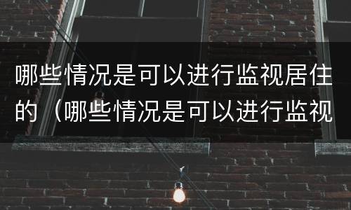 哪些情况是可以进行监视居住的（哪些情况是可以进行监视居住的呢）