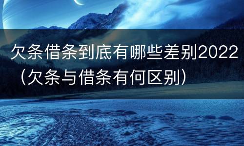 欠条借条到底有哪些差别2022（欠条与借条有何区别）