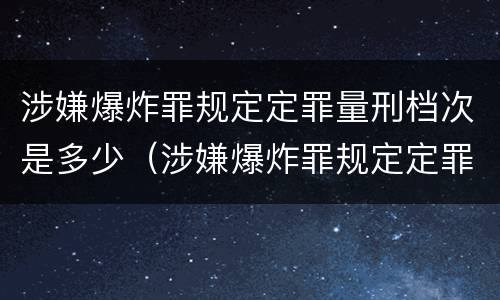 涉嫌爆炸罪规定定罪量刑档次是多少（涉嫌爆炸罪规定定罪量刑档次是多少）